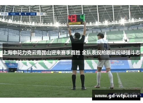 上海申花力克云南昆山迎来赛季首胜 全队表现抢眼展现顽强斗志