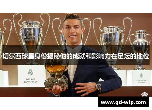 切尔西球星身份揭秘他的成就和影响力在足坛的地位