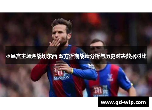 水晶宫主场迎战切尔西 双方近期战绩分析与历史对决数据对比