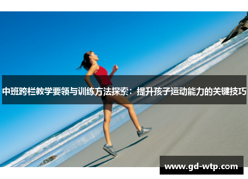 中班跨栏教学要领与训练方法探索：提升孩子运动能力的关键技巧