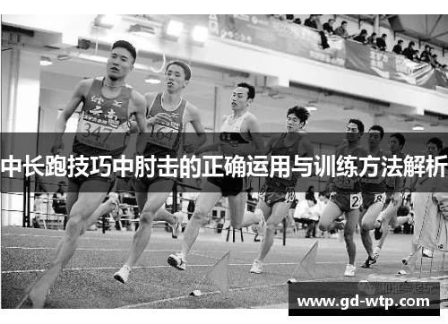 中长跑技巧中肘击的正确运用与训练方法解析