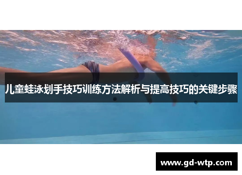 儿童蛙泳划手技巧训练方法解析与提高技巧的关键步骤