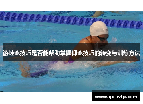 游蛙泳技巧是否能帮助掌握仰泳技巧的转变与训练方法