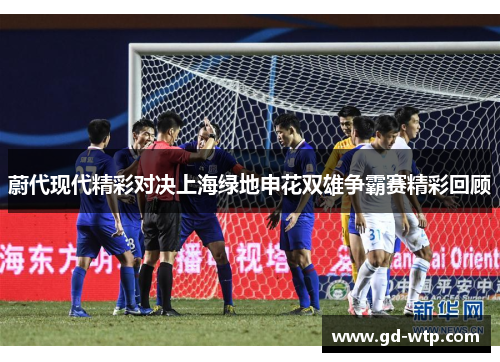 蔚代现代精彩对决上海绿地申花双雄争霸赛精彩回顾