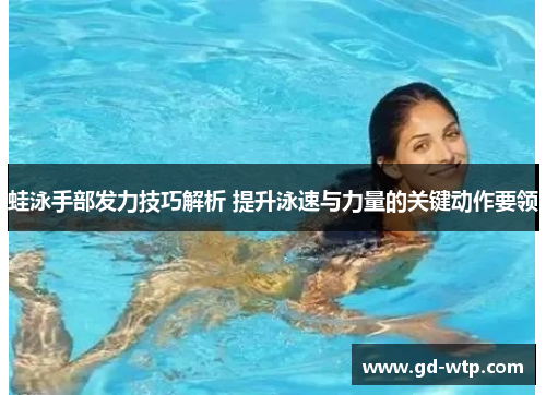 蛙泳手部发力技巧解析 提升泳速与力量的关键动作要领