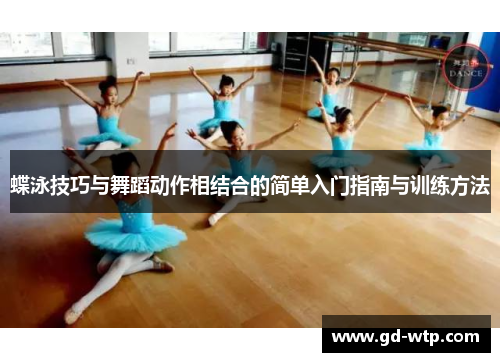 蝶泳技巧与舞蹈动作相结合的简单入门指南与训练方法