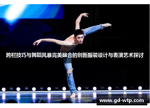 跨栏技巧与舞蹈风暴完美融合的创新服装设计与表演艺术探讨
