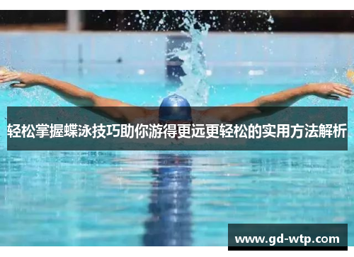 轻松掌握蝶泳技巧助你游得更远更轻松的实用方法解析