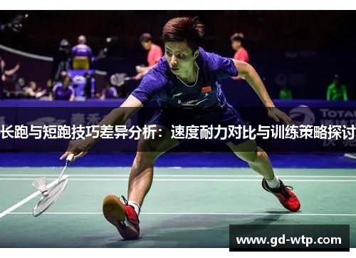 长跑与短跑技巧差异分析：速度耐力对比与训练策略探讨