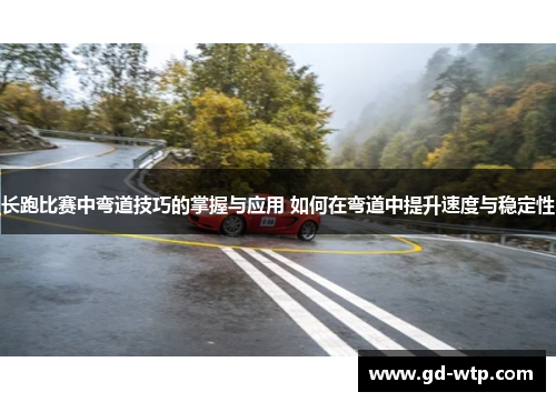 长跑比赛中弯道技巧的掌握与应用 如何在弯道中提升速度与稳定性