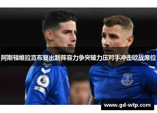 阿斯顿维拉宣布复出新阵容力争突破力压对手冲击欧战席位